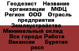 Геодезист › Название организации ­ МФЦ Регион, ООО › Отрасль предприятия ­ Землеустройство › Минимальный оклад ­ 1 - Все города Работа » Вакансии   . Бурятия респ.